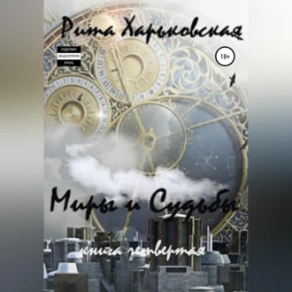 Миры и судьбы. Книга четвёртая - Рита Харьковская