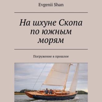 На шхуне Скопа по южным морям. Погружение в прошлое - Evgenii Shan