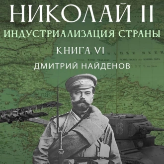 Николай Второй. Книга шестая. Индустриализация страны - Дмитрий Александрович Найденов