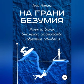 На грани безумия. Жизнь на волнах биполярного расстройства и обретение равновесия - Анна Алтона