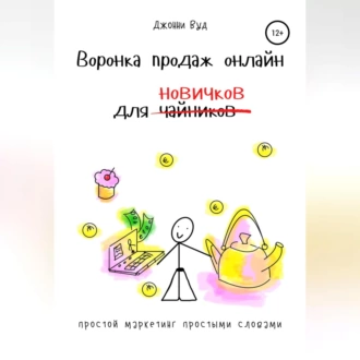 Воронка продаж онлайн для новичков. Простой маркетинг простыми словами — Джонни Вуд