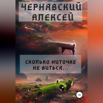 Сколько ниточке не виться… — Алексей Андреевич Чернявский