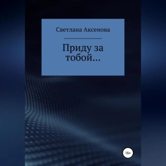 Приду за тобой… - Светлана Алексеевна Аксенова