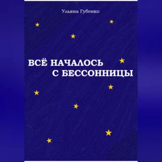 Всё началось с бессонницы - Ульяна Губенко