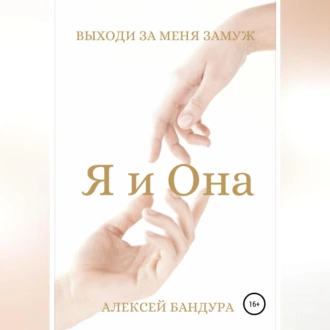 Я и Она. Выходи за меня замуж - Алексей Андреевич Бандура