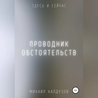 Проводник обстоятельств. Здесь и сейчас - Михаил Константинович Калдузов