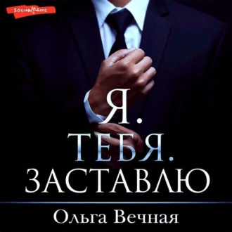 Я. Тебя. Заставлю — Ольга Вечная