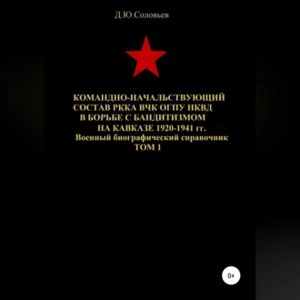 Командно-начальствующий состав РККА, ВЧК, ОГПУ, НКВД в борьбе с бандитизмом на Кавказе в 1920-1941 гг. Том 1 - Денис Соловьев