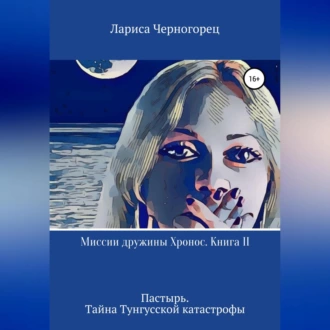 Миссии дружины Хронос. Книга II. Пастырь. Тайна Тунгусской катастрофы - Лариса Черногорец