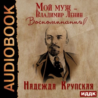 Мой муж – Владимир Ленин. Воспоминания - Надежда Константиновна Крупская