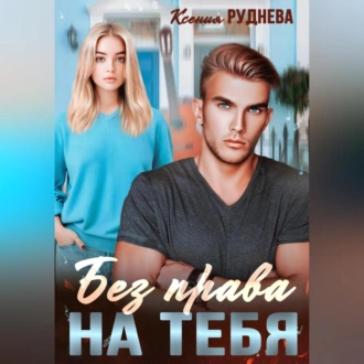 Без права на тебя - Ксения Игоревна Руднева