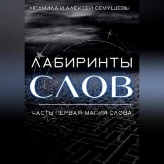 Лабиринты слов. Часть первая. Магия слова — Алексей Семушев