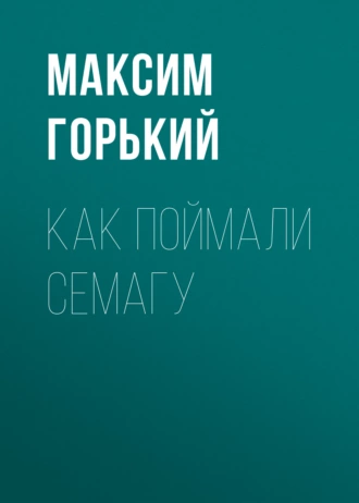 Как поймали Семагу — Максим Горький