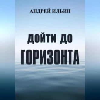 Дойти до горизонта — Андрей Александрович Ильин