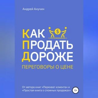 Как продать дороже. Переговоры о цене — Андрей Августович Анучин