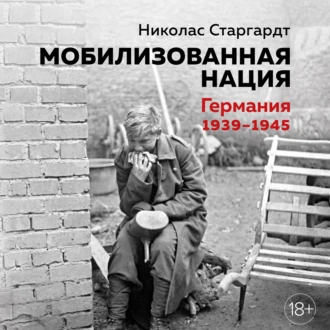 Мобилизованная нация: Германия 1939–1945 - Николас Старгардт