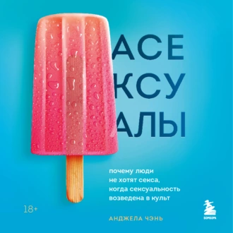 Асексуалы. Почему люди не хотят секса, когда сексуальность возведена в культ - Анджела Чэнь