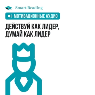 Действуй как лидер, думай как лидер. Мотивация - Smart Reading