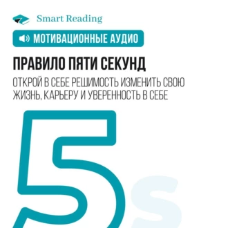 Правило пяти секунд. Открой в себе решимость изменить свою жизнь, карьеру и уверенность в себе. Мотивация - Smart Reading