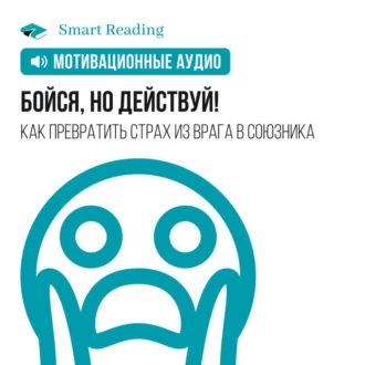 Бойся, но действуй! Как превратить страх из врага в союзника. Мотивация - Smart Reading