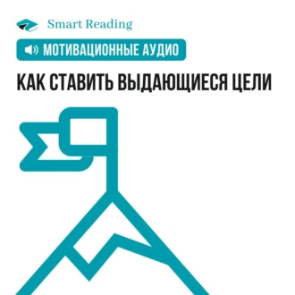 Как ставить выдающиеся цели. Мотивация - Smart Reading