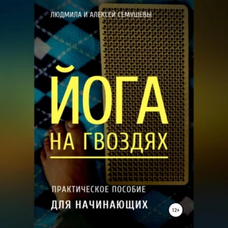 Йога на гвоздях: практическое пособие для начинающих - Алексей Семушев