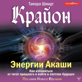 Крайон. Энергии Акаши. Как избавиться от тягот прошлого и войти в светлое будущее - Тамара Шмидт