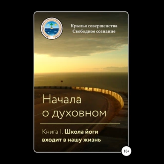 Начала о духовном. Книга I. Школа йоги входит в нашу жизнь — Крылья Совершенства