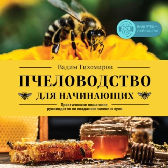 Пчеловодство для начинающих. Практическое пошаговое руководство по созданию пасеки с нуля - Вадим Тихомиров