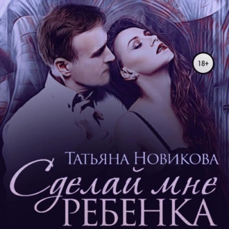 Сделай мне ребенка - Татьяна Новикова