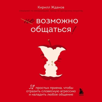 Возможно общаться! 52 простых приема, чтобы отразить словесную агрессию и наладить любое общение — Кирилл Жданов