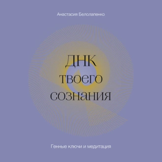 ДНК твоего сознания. Генные ключи и медитация - Анастасия Белолапенко