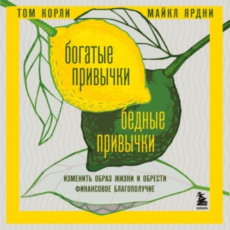 Богатые привычки, бедные привычки. Изменить образ жизни и обрести финансовое благополучие — Том Корли