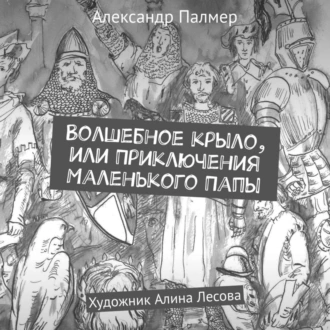 Волшебное крыло, или Приключения Маленького Папы - Александр Палмер