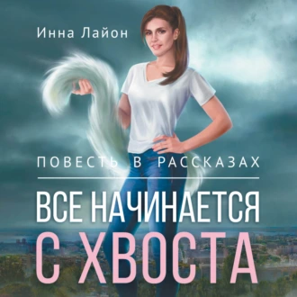 Все начинается с хвоста. Повесть в рассказах - Инна Лайон