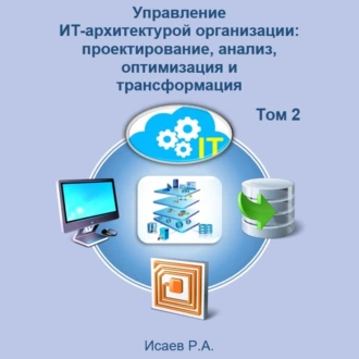 Управление ИТ-архитектурой организации: проектирование, анализ, оптимизация и трансформация. Том 2 — Роман Александрович Исаев