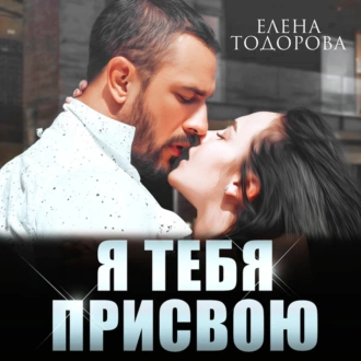 Я тебя присвою - Елена Тодорова