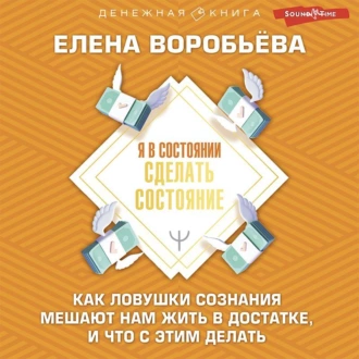 Я в состоянии сделать состояние. Как ловушки сознания мешают нам жить в достатке, и что с этим делать — Елена Воробьёва