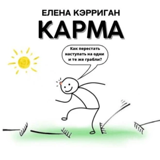 Карма. Как перестать наступать на одни и те же грабли? - Елена Кэрриган