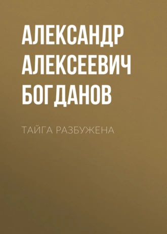 Тайга разбужена - Александр Алексеевич Богданов