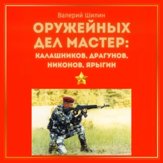 Оружейных дел мастер: Калашников, Драгунов, Никонов, Ярыгин - Валерий Шилин