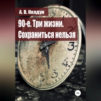 90-е. Три жизни. Сохраниться нельзя — А. В. Колдун