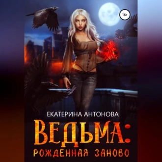 Ведьма: Рожденная заново. Книга 2 - Екатерина Антонова