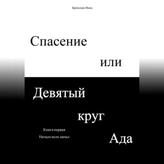 Спасение или Девятый круг ада. Книга первая. Начало всех начал — Инна Дмитриевна Бронская