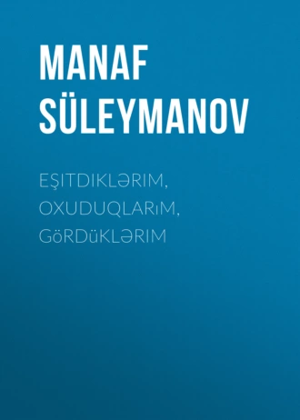 Eşitdiklərim, oxuduqlarım, gördüklərim - Manaf Süleymanov