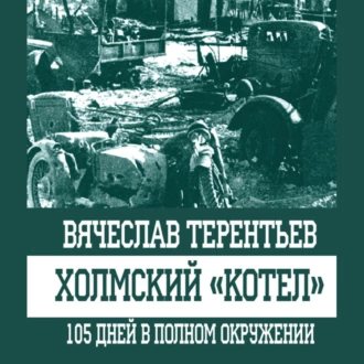 Холмский «котел». 105 дней в полном окружении_clone_2023-02-20 - Вячеслав Терентьев