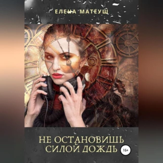 Не остановишь силой дождь - Елена Матеуш