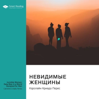 Невидимые женщины. Почему мы живем в мире, удобном только для мужчин: неравноправие, основанное на данных. Кэролайн Криадо Перес. Саммари - Smart Reading