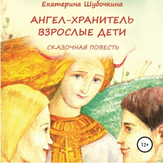 Ангел-хранитель: Взрослые дети. Сказочная повесть - Екатерина Шубочкина