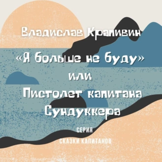 «Я больше не буду» или Пистолет капитана Сундуккера - Владислав Крапивин